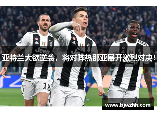 亚特兰大欲逆袭，将对阵热那亚展开激烈对决！