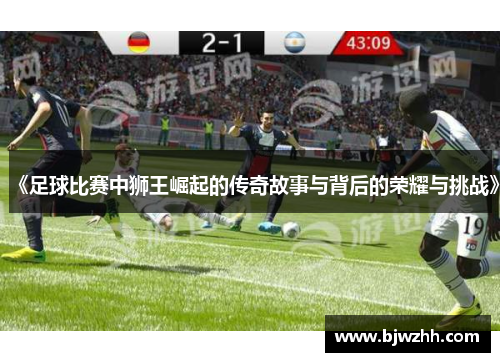 《足球比赛中狮王崛起的传奇故事与背后的荣耀与挑战》
