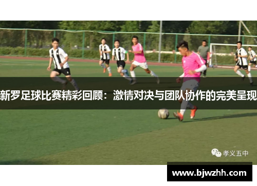 新罗足球比赛精彩回顾：激情对决与团队协作的完美呈现