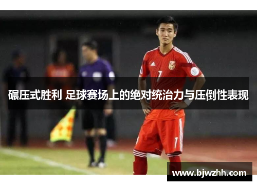 碾压式胜利 足球赛场上的绝对统治力与压倒性表现