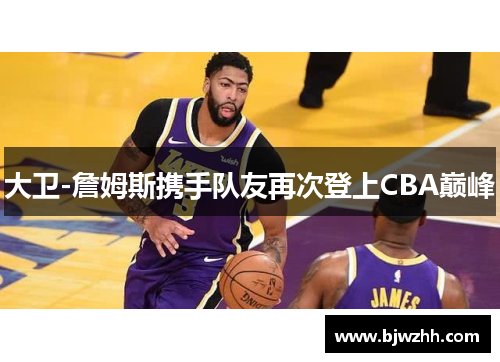 大卫-詹姆斯携手队友再次登上CBA巅峰