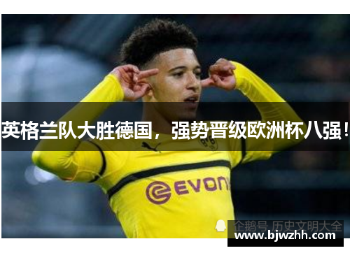 英格兰队大胜德国，强势晋级欧洲杯八强！