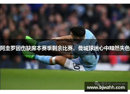 阿圭罗因伤缺席本赛季剩余比赛，曼城球迷心中黯然失色