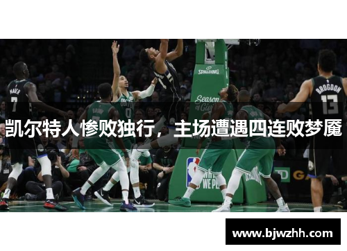 凯尔特人惨败独行，主场遭遇四连败梦魇