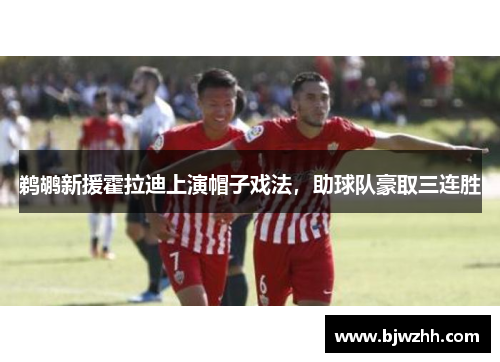 鹈鹕新援霍拉迪上演帽子戏法，助球队豪取三连胜