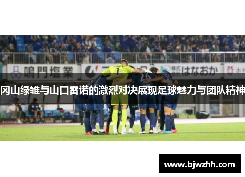 冈山绿雏与山口雷诺的激烈对决展现足球魅力与团队精神