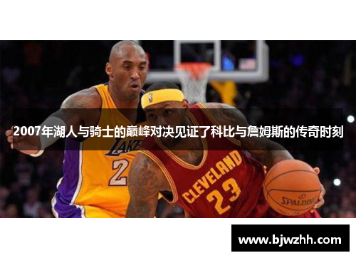 2007年湖人与骑士的巅峰对决见证了科比与詹姆斯的传奇时刻