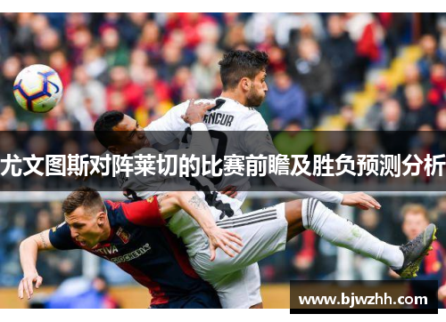 尤文图斯对阵莱切的比赛前瞻及胜负预测分析