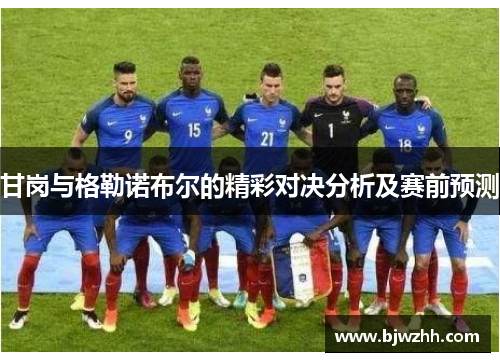 甘岗与格勒诺布尔的精彩对决分析及赛前预测