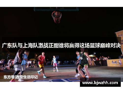 广东队与上海队激战正酣谁将赢得这场篮球巅峰对决