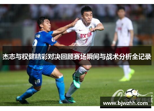 杰志与权健精彩对决回顾赛场瞬间与战术分析全记录