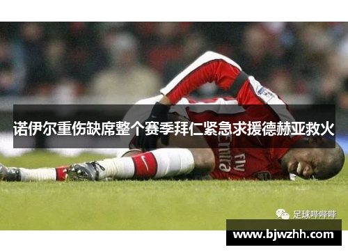 诺伊尔重伤缺席整个赛季拜仁紧急求援德赫亚救火