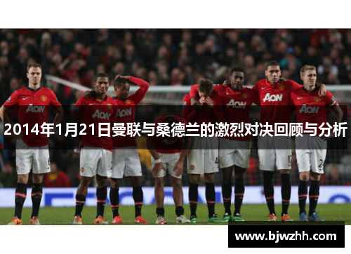 2014年1月21日曼联与桑德兰的激烈对决回顾与分析